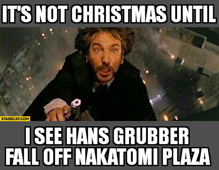 It’s not Christmas until I see Hans Gruber fall off Nakatomi Plaza