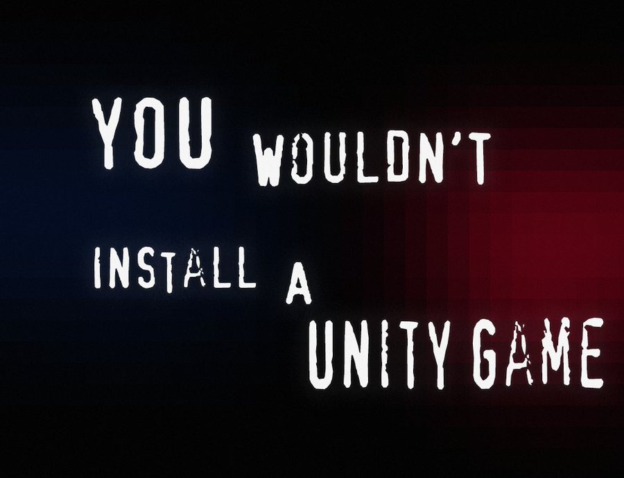 You wouln’t install a Unity game