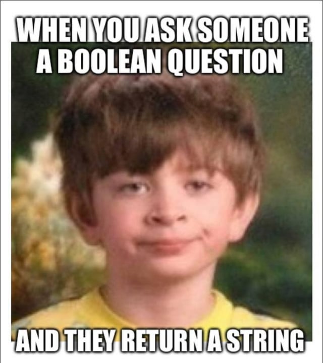 When you ask someone a Boolean question and they return a string